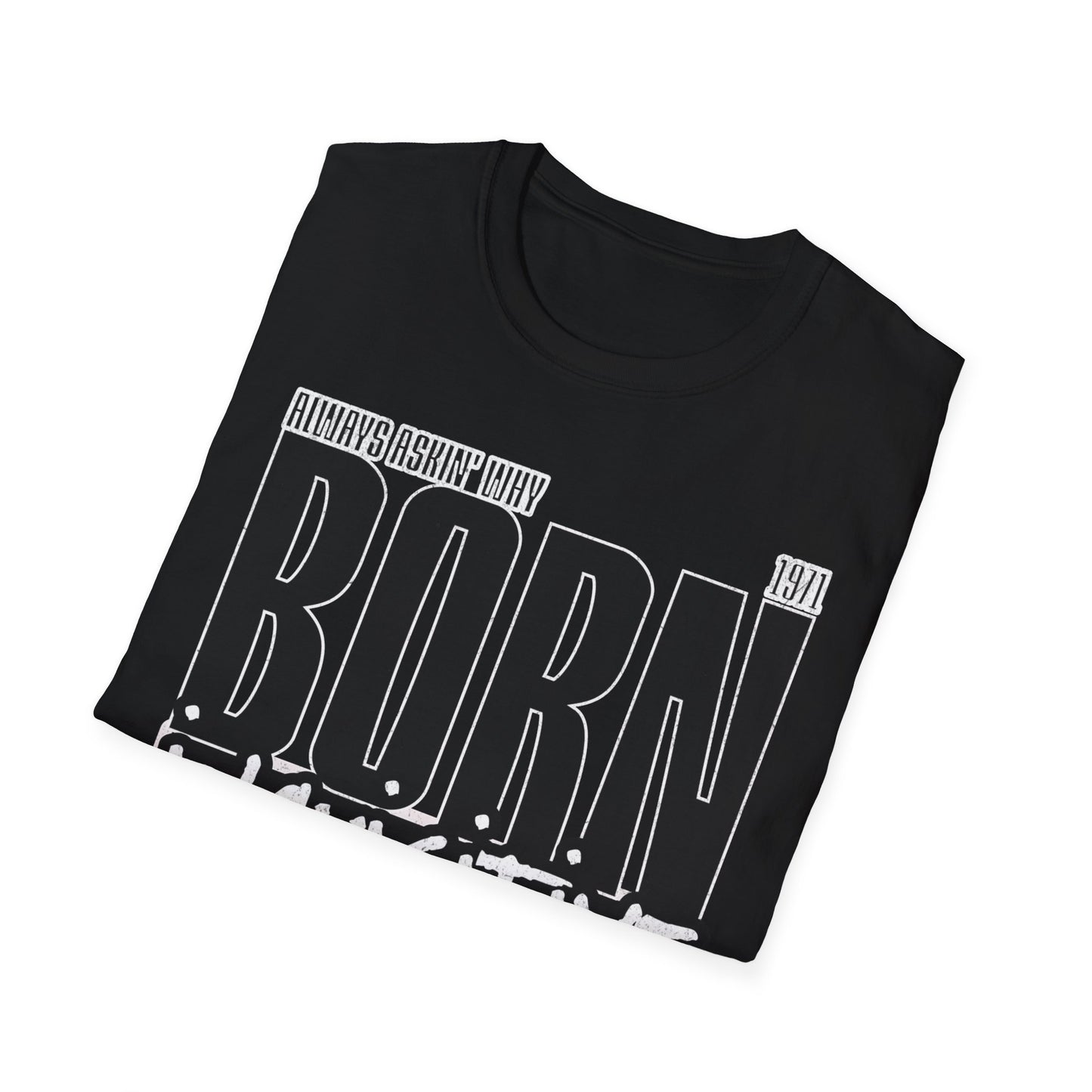 Born inquisitive always askin why Unisex Softstyle T-Shirt